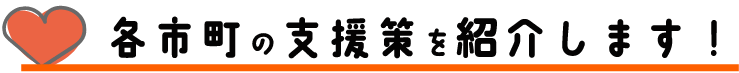 各市町の支援策を紹介します!